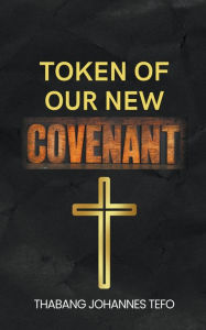 Title: Token Of Our New Covenant, Author: Thabang Tefo