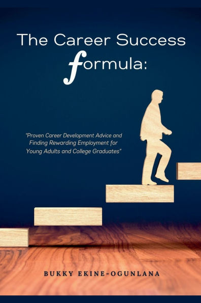 The Career Success Formula: Proven Development Advice and Finding Rewarding Employment for Young Adults College Graduates