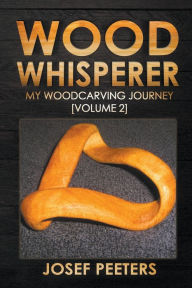Title: Wood Whisperer: My Woodcarving Journey, Author: Josef Peeters