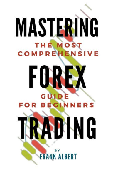 Mastering Forex Trading: The Most Comprehensive Guide For Beginners