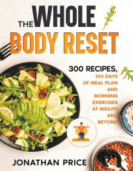 Title: The Whole Body Reset: 300 Recipes, 100 Days of Meal Plan and Morning Exercises at Midlife and Beyond, Author: Jonathan Price