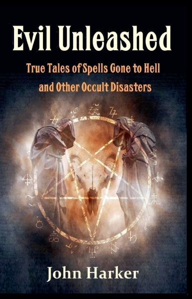 Evil Unleashed: True Tales of Spells Gone to Hell and Other Occult Disasters