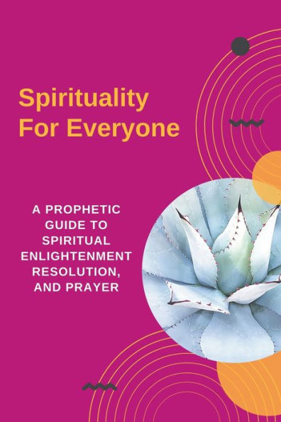 Spirituality For Everyone - A Prophetic Guide to Spiritual Enlightenment, Resolution, and Prayer