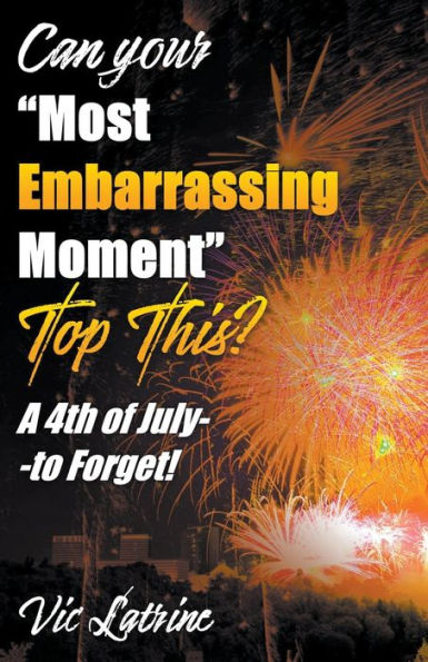 Can Your "Most Embarrassing Moment" Top This? A 4th of July--to Forget!