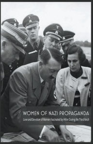 Title: Women Of Nazi Propaganda Love and Devotion of Women Fascinated by Hitler During the Third Reich, Author: Jim Colajuta