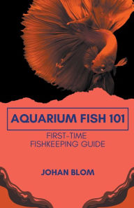 Title: Aquarium Fish 101: First-Time Fishkeeping Guide, Author: Johan Blom