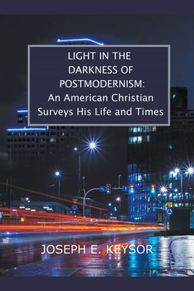 Light the Darkness of Postmodernism: An American Christian Surveys His Life and Times
