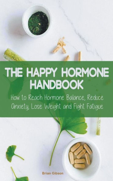 The Happy Hormone Handbook How to Reach Balance, Reduce Anxiety, Lose Weight and Fight Fatigue