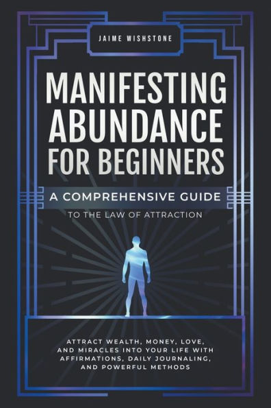 Manifesting Abundance For Beginners: A Comprehensive Guide to the Law of Attraction
