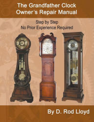 Title: The Grandfather Clock Owner's Repair Manual, Step by Step No Prior Experience Required, Author: D Rod Lloyd