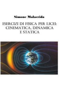 Title: Esercizi di fisica per licei: cinematica, dinamica e statica, Author: Simone Malacrida