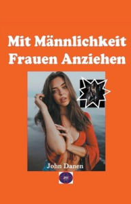 Title: Mit Männlichkeit Frauen Anziehen, Author: John Danen