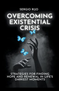 Title: Existential Crisis: Strategies for Finding Hope and Renewal in Life's Darkest Moments, Author: Sergio Rijo