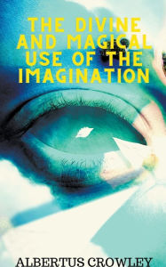 Title: The Divine and Magical Use of the Imagination, Author: Albertus Crowley