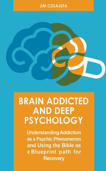 Brain Addicted and Deep Psychology Understanding Addiction as a Psychic Phenomenon and Using the Bible as a Blueprint path for Recovery