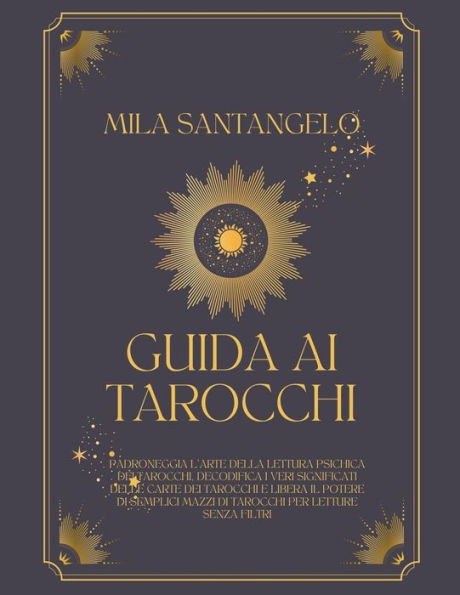 Guida ai Tarocchi: Padroneggia l'Arte della Lettura Psichica dei Tarocchi, Decodifica i Veri Significati delle Carte Tarocchi e Libera il Potere di Semplici Mazzi