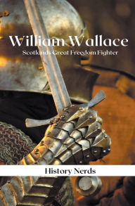 Title: William Wallace: Scotland's Great Freedom Fighter, Author: History Nerds