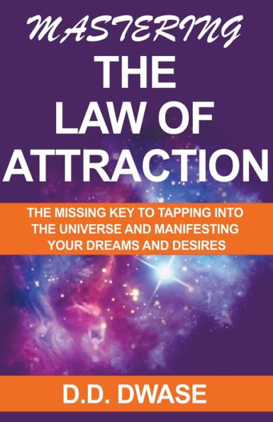 Mastering The Law of Attraction: Missing Key To Tapping Into Universe And Manifesting Your Dreams Desires