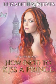 Title: How (Not) to Kiss a Prince, Author: Elizabeth A Reeves