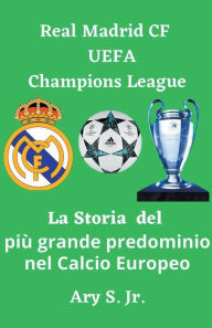 Title: Real Madrid CF UEFA Champions - La Storia del più grande predominio nel Calcio Europeo, Author: Ary Jr. S.