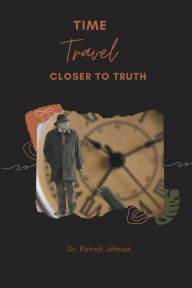 Title: Time Travel - Closer To Truth, Author: Patrick Johnson