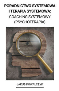 Title: Poradnictwo Systemowa i Terapia Systemowa: Coaching Systemowy (Psychoterapia), Author: Jakub Kowalczyk