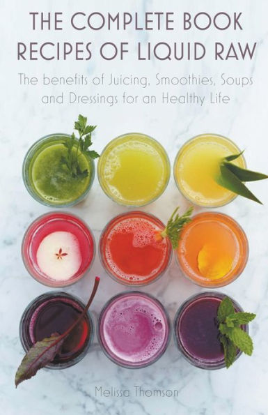 The Complete Book Recipes of Liquid Raw benefits Juicing, Smoothies, Soups and Dressings for an Healthy Life