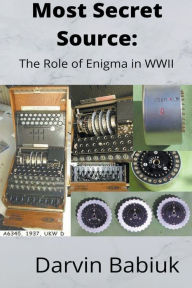Title: Most Secret Source: The Role of Enigma in WWII, Author: Darvin Babiuk