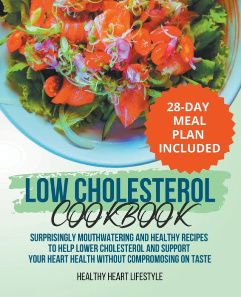 Low Cholesterol Cookbook Surprisingly Mouthwatering and Healthy Recipes to Help Lower Cholesterol and Support Your Heart Health Without Compromising on Taste I 28-Day Meal Plan Included
