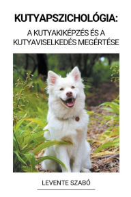 Title: Kutyapszichológia: A Kutyakiképzés és a Kutyaviselkedés Megértése, Author: Levente Szabï