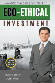 Title: Eco-ethical Investment: Investing your Money Intelligently, Author: John Miller