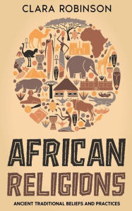 Title: African Religions: Ancient Traditional Beliefs and Practices, Author: Clara Robinson