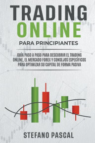 Title: TRADING ONLINE PARA PRINCIPIANTES Guía paso a paso para descubrir el trading online, el mercado Forex y consejos específicos para optimizar su capital de forma pasiva, Author: Stefano Pascal