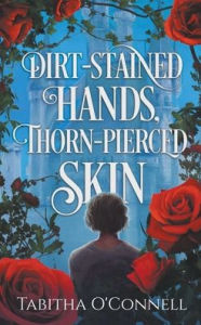 Title: Dirt-Stained Hands, Thorn-Pierced Skin, Author: Tabitha O'Connell