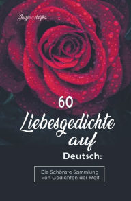 Title: 60 Liebesgedichte auf Deutsch: Die Schönste Sammlung von Gedichten der Welt, Author: Josyie Anifka