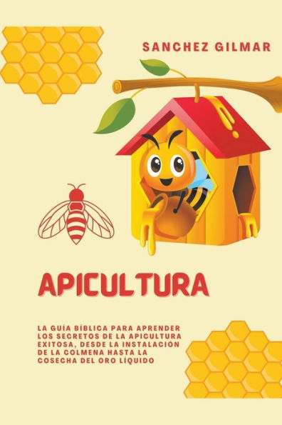 Apicultura: la Guía Bíblica para Aprender los Secretos de Apicultura Exitosa, Desde Instalación Colmena hasta Cosecha del Oro Líquido