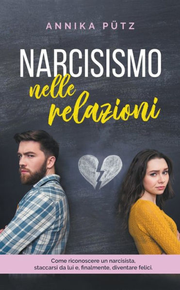 Narcisismo nelle relazioni: Come riconoscere un narcisista, staccarsi da lui e, finalmente, diventare felici