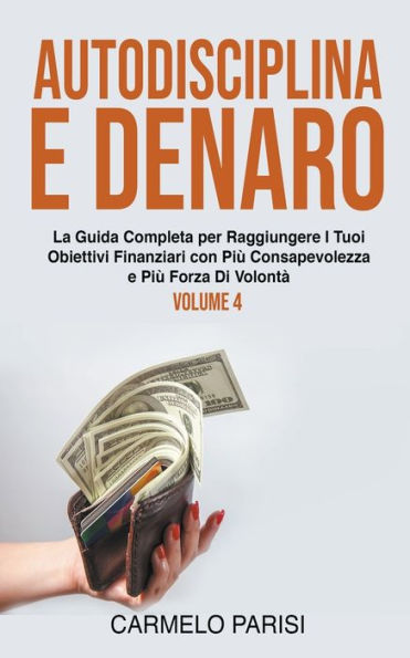 Autodisciplina e denaro: La guida completa per raggiungere i tuoi obiettivi finanziari con più consapevolezza e più forza di volontà. Volume 4