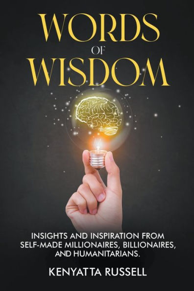 Words of Wisdom: Insights and Inspiration from Self-Made Millionaires, Billionaires, Humanitarians
