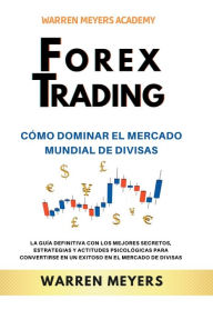 Title: Forex Trading Cómo dominar el mercado mundial de divisas La guía definitiva con los mejores secretos, estrategias y actitudes psicológicas para convertirse en un exitoso en el mercado de divisas, Author: WARREN MEYERS