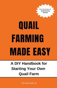 Title: Quail Farming Made Easy: A DIY Handbook for Starting Your Own Quail Farm, Author: Rachael B