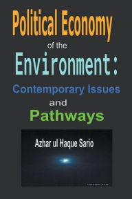 Title: Political Economy of the Environment: Contemporary Issues and Pathways, Author: Azhar Ul Haque Sario