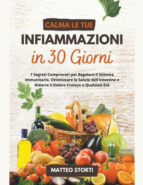 Calma le tue Infiammazioni in 30 Giorni: 7 Segreti Comprovati per Regolare il Sistema Immunitario, Ottimizzare la Salute dell'intestino e Ridurre il Dolore Cronico a Qualsiasi Etï¿½