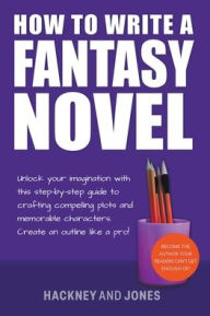 Title: How To Write A Fantasy Novel: Unlock Your Imagination With This Step-By-Step Guide To Crafting Compelling Plots And Memorable Characters, Author: Vicky Jones