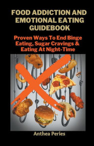 Title: Food Addiction And Emotional Eating Guidebook: Proven Ways To End Binge Eating, Sugar Cravings & Eating At Night-Time, Author: Anthea Peries