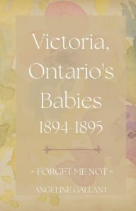 Title: Victoria, Ontario's Babies 1894 - 1895, Author: Angeline Gallant