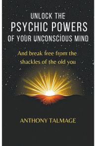 Title: Unlock The Psychic Powers Of Your Unconsious Mind, Author: Anthony Talmage