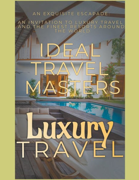 Luxury Travel: An Exquisite Escapade - Invitation to Travel and Revel the Finest Resorts Around World