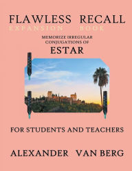 Title: Flawless Recall Expansion Book: Memorize Irregular Conjugations Of ESTAR, For Students And Teachers, Author: Alexander Van Berg