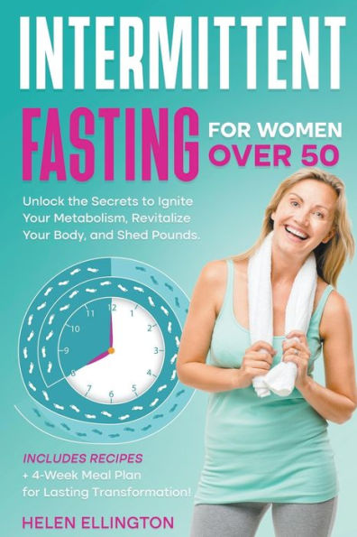 Intermittent Fasting for Women Over 50: Unlock the Secrets to Ignite Your Metabolism, Revitalize Your Body, and Shed Pounds. Includes Recipes + 4-Week Meal Plan for Lasting Transformation!